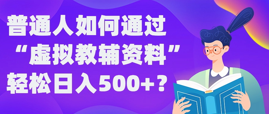 普通人如何通过“虚拟教辅”资料轻松日入500+?揭秘稳定玩法-第一资源站