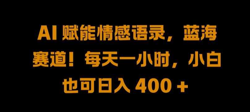 AI 赋能情感语录，蓝海赛道!每天一小时，小白也可日入 400 + 【揭秘】-第一资源站