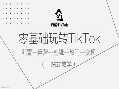 零基础玩转TikTok，配置一运营一剪辑一热门一变现，一站式教学-第一资源站