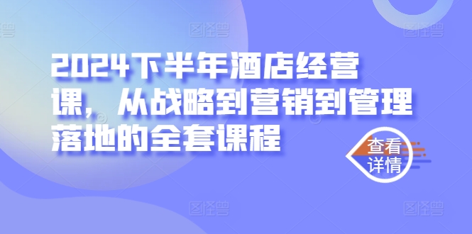 2024下半年酒店经营课，从战略到营销到管理落地的全套课程-第一资源站