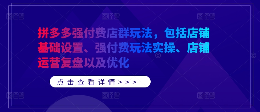 拼多多强付费店群玩法，包括店铺基础设置、强付费玩法实操、店铺运营复盘以及优化-第一资源站