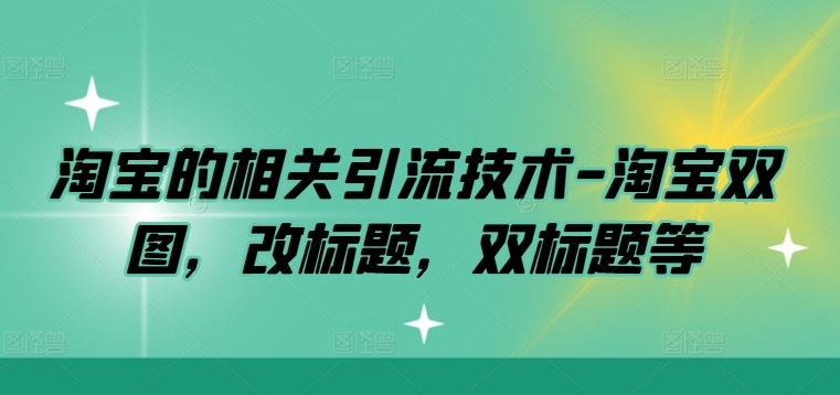 淘宝的相关引流技术-淘宝双图，改标题，双标题等-第一资源站