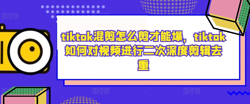 tiktok混剪怎么剪才能爆，tiktok如何对视频进行二次深度剪辑去重-第一资源站