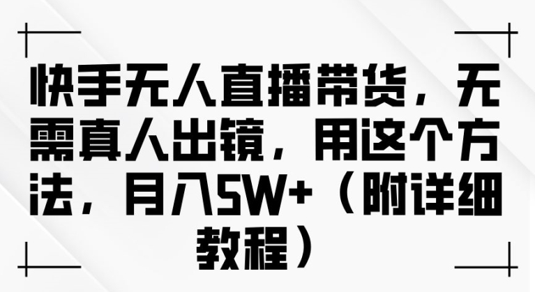 快手无人直播带货，无需真人出镜，用这个方法，月入过万(附详细教程)【揭秘】-第一资源站