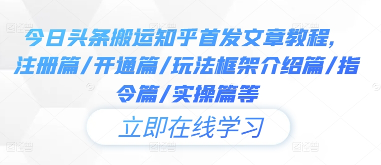 今日头条搬运知乎首发文章教程，注册篇/开通篇/玩法框架介绍篇/指令篇/实操篇等-第一资源站