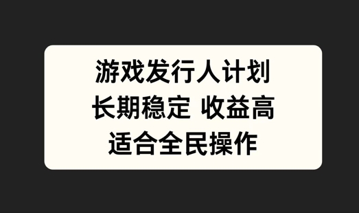 游戏发行人计划，长期稳定，适合全民操作【揭秘】-第一资源站