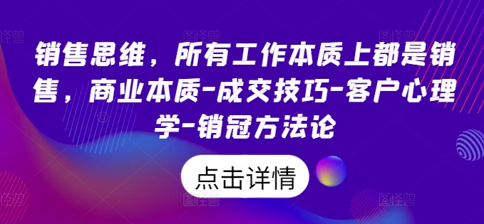 销售思维，所有工作本质上都是销售，商业本质-成交技巧-客户心理学-销冠方法论-第一资源站