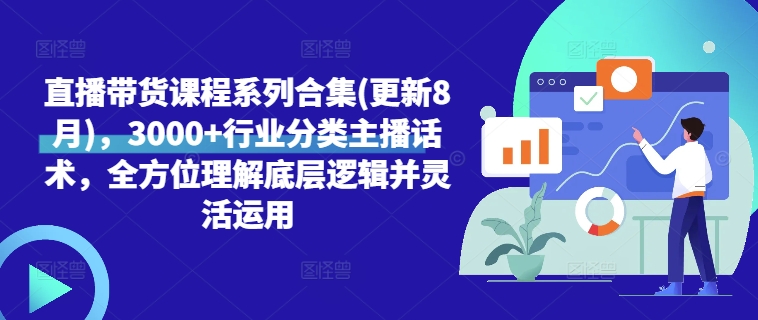 直播带货课程系列合集(更新8月)，3000+行业分类主播话术，全方位理解底层逻辑并灵活运用-第一资源站