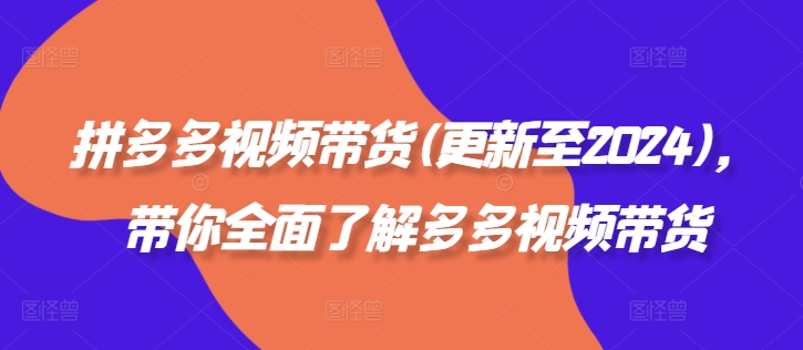 拼多多视频带货(更新至2024)，带你全面了解多多视频带货-第一资源站