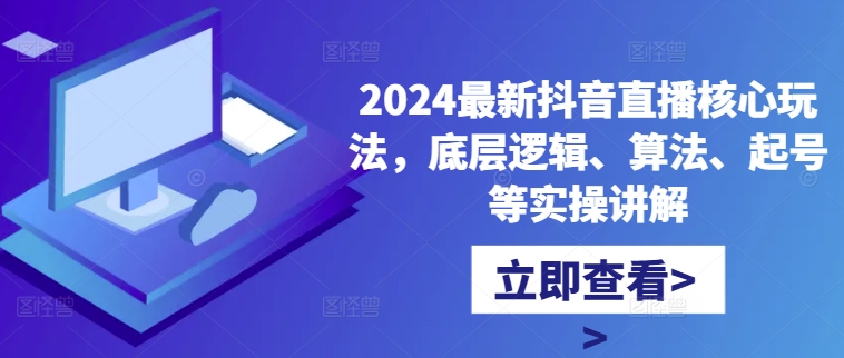 2024最新抖音直播核心玩法，底层逻辑、算法、起号等实操讲解-第一资源站