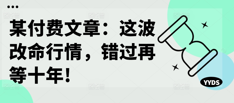 某付费文章：这波改命行情，错过再等十年!-第一资源站