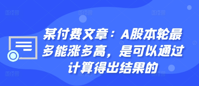 某付费文章：A股本轮最多能涨多高，是可以通过计算得出结果的-第一资源站