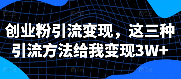 创业粉引流变现，这三种引流方法给我变现3W+【揭秘】-第一资源站