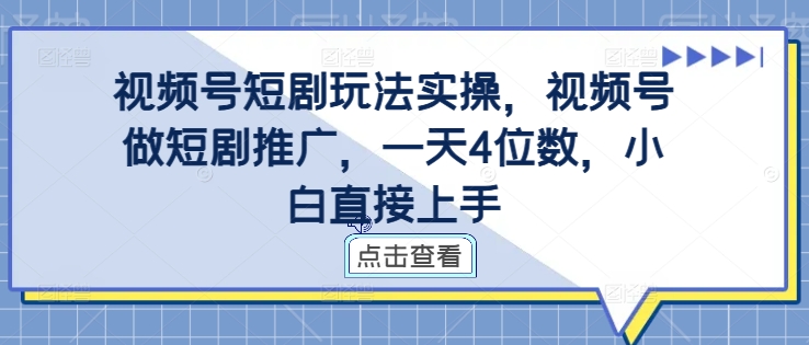 视频号短剧玩法实操，视频号做短剧推广，一天4位数，小白直接上手-第一资源站