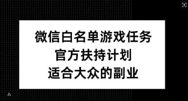 微信白名单游戏任务，官方扶持计划，适合大众的副业【揭秘】-第一资源站