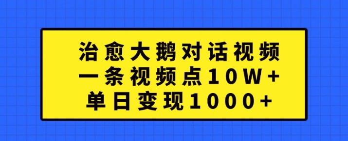 治愈大鹅对话视频，一条视频点赞 10W+，单日变现1k+【揭秘】-第一资源站