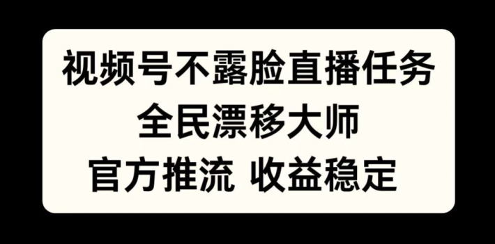 视频号不露脸直播任务，全民漂移大师，官方推流，收益稳定，全民可做【揭秘】-第一资源站