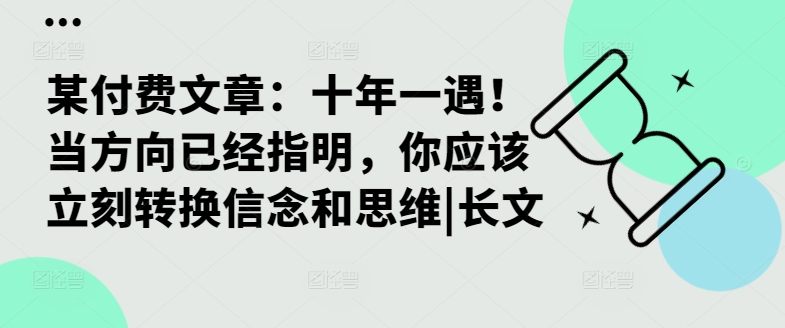 某付费文章：十年一遇！当方向已经指明，你应该立刻转换信念和思维|长文-第一资源站