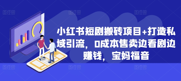 小红书短剧搬砖项目+打造私域引流，0成本售卖边看剧边赚钱，宝妈福音【揭秘】-第一资源站