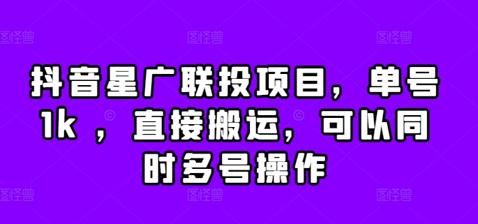 抖音星广联投项目，单号1k ，直接搬运，可以同时多号操作【揭秘】-第一资源站