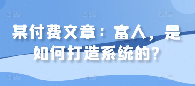 某付费文章：富人，是如何打造系统的?-第一资源站