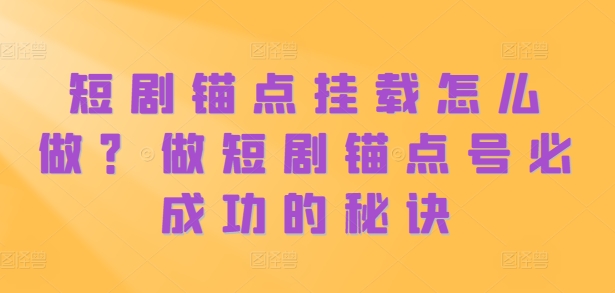 短剧锚点挂载怎么做？做短剧锚点号必成功的秘诀-第一资源站