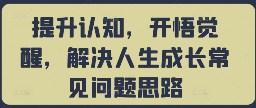 提升认知，开悟觉醒，解决人生成长常见问题思路-第一资源站