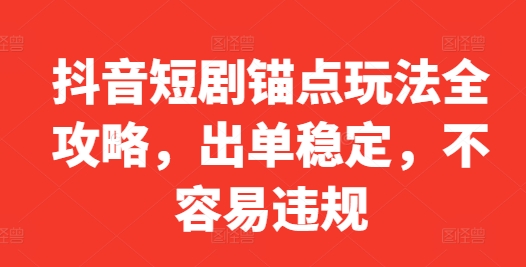 抖音短剧锚点玩法全攻略，出单稳定，不容易违规-第一资源站