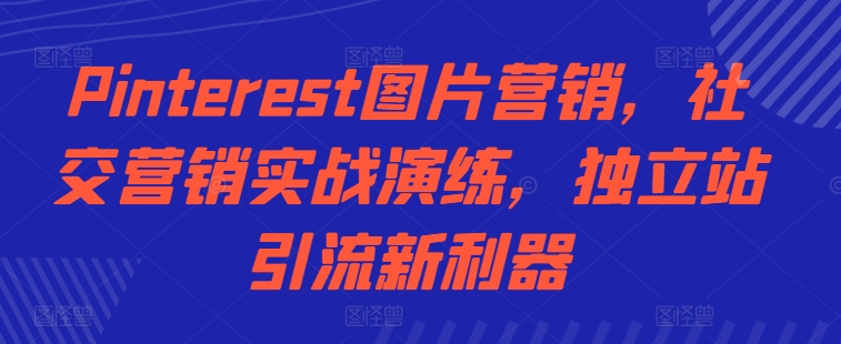 Pinterest图片营销，社交营销实战演练，独立站引流新利器-第一资源站