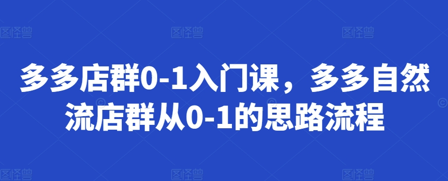 多多店群0-1入门课，多多自然流店群从0-1的思路流程-第一资源站