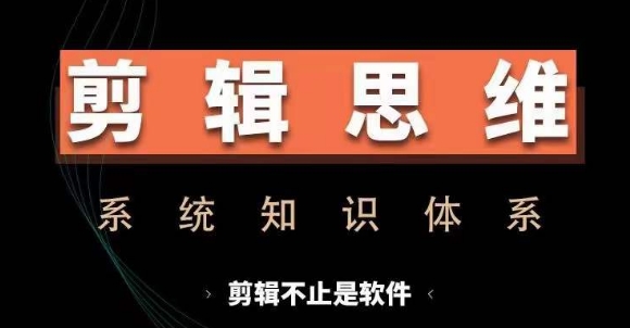 剪辑思维系统课，从软件到思维，系统学习实操进阶，从讲故事到剪辑技巧全覆盖-第一资源站