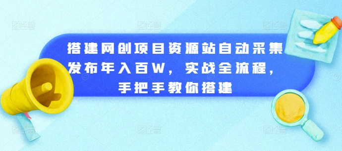 搭建网创项目资源站自动采集发布年入百W，实战全流程，手把手教你搭建【揭秘】-第一资源站