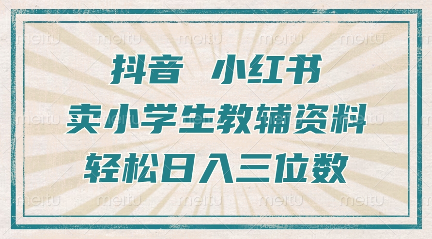 抖音小红书卖小学生教辅资料，操作简单，小白也能轻松上手，一个月利润1W+-第一资源站