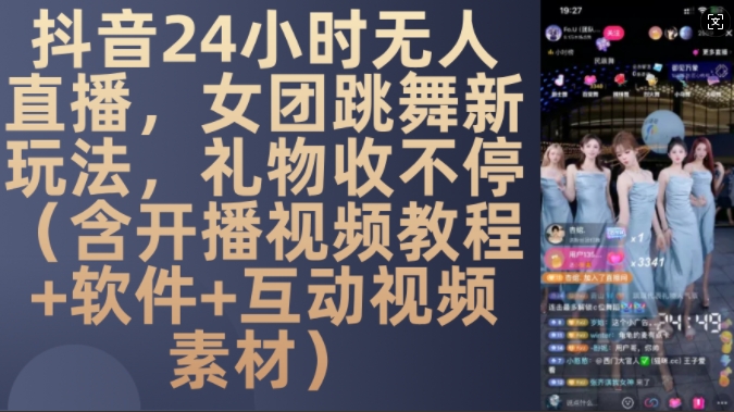 DY 24小时无人直播，女团跳舞新玩法，礼物收不停(含开播视频教程+软件+互动视频素材)【揭秘】-第一资源站