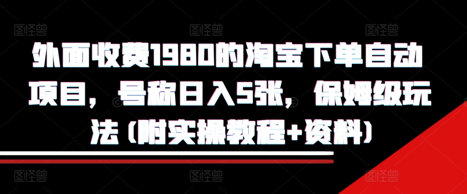 外面收费1980的淘宝下单自动项目，号称日入5张，保姆级玩法(附实操教程+资料)【揭秘】-第一资源站