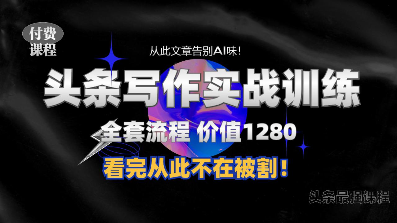 11月最新头条1280付费课程，手把手教你日入300+  教你写一篇没有“AI味的文章”，附赠独家指令【揭秘】-第一资源站