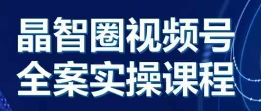 晶姐说直播·视频号全案实操课，从0-1全流程-第一资源站