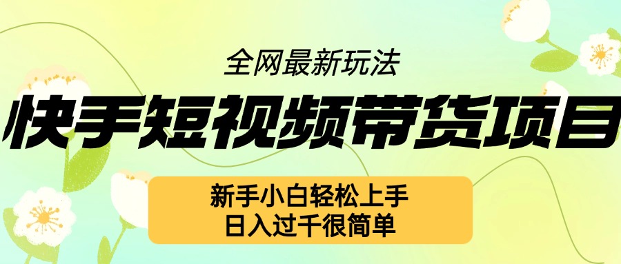 快手短视频带货项目最新玩法，新手小白轻松上手，日入几张很简单【揭秘】-第一资源站