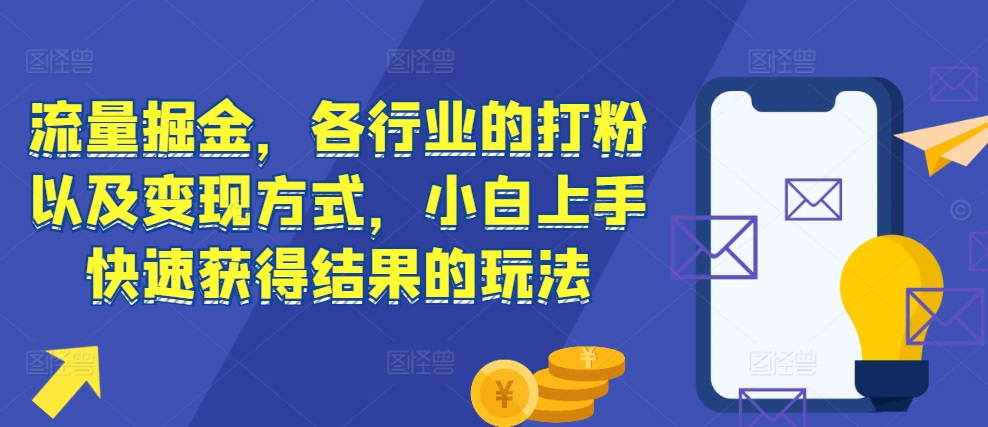 流量掘金，各行业的打粉以及变现方式，小白上手快速获得结果的玩法-第一资源站