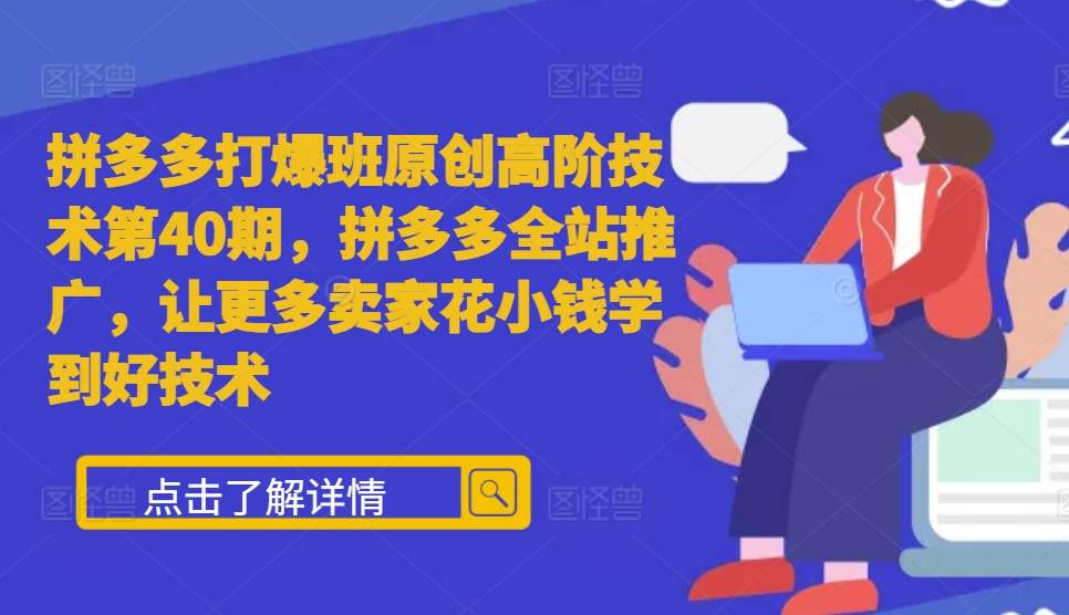 拼多多打爆班原创高阶技术第40期，拼多多全站推广，让更多卖家花小钱学到好技术-第一资源站