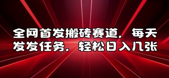 全网首发搬砖赛道，每天发发任务，轻松日入几张【揭秘】-第一资源站