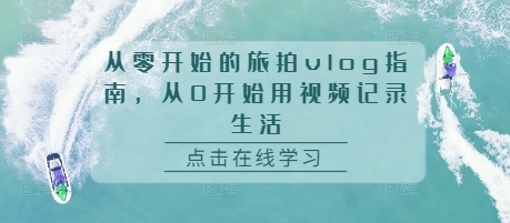 从零开始的旅拍vlog指南，从0开始用视频记录生活-第一资源站