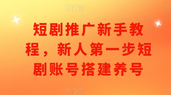 短剧推广新手教程，新人第一步短剧账号搭建养号-第一资源站