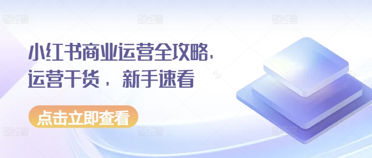 小红书商业运营全攻略，运营干货 ，新手速看-第一资源站