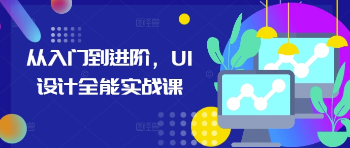 从入门到进阶，UI设计全能实战课-第一资源站