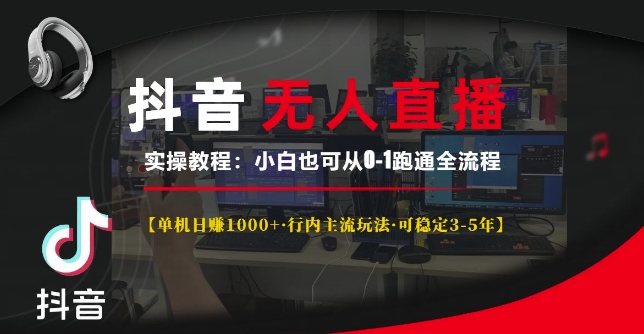 抖音无人直播实操教程【单机日入1k+行内主流玩法可稳定3-5年】小白也可从0-1跑通全流程【揭秘】-第一资源站