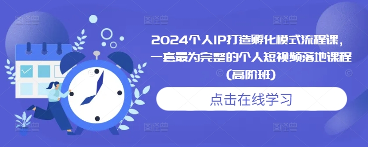 2024个人IP打造孵化模式流程课，一套最为完整的个人短视频落地课程(高阶班)-第一资源站