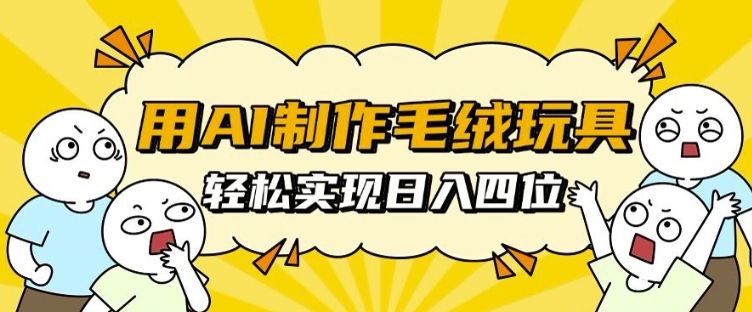 用AI制作毛绒玩具，轻松实现日入四位数【揭秘】-第一资源站