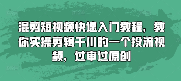 混剪短视频快速入门教程，教你实操剪辑千川的一个投流视频，过审过原创-第一资源站