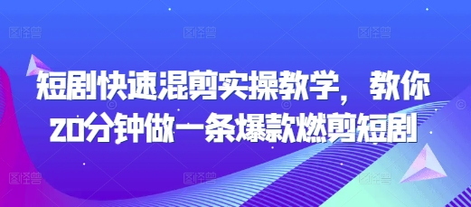 短剧快速混剪实操教学，教你20分钟做一条爆款燃剪短剧-第一资源站